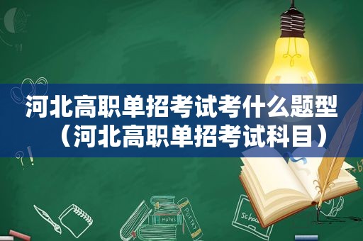 河北高职单招考试考什么题型（河北高职单招考试科目）