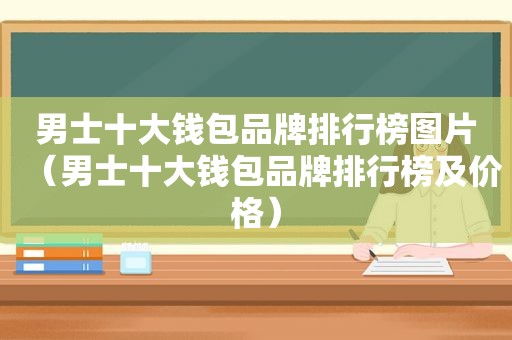 男士十大钱包品牌排行榜图片（男士十大钱包品牌排行榜及价格）