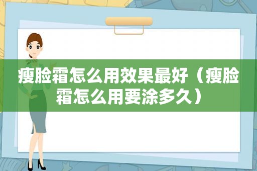 瘦脸霜怎么用效果最好（瘦脸霜怎么用要涂多久）