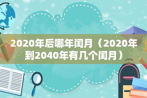 2020年后哪年闰月（2020年到2040年有几个闰月）