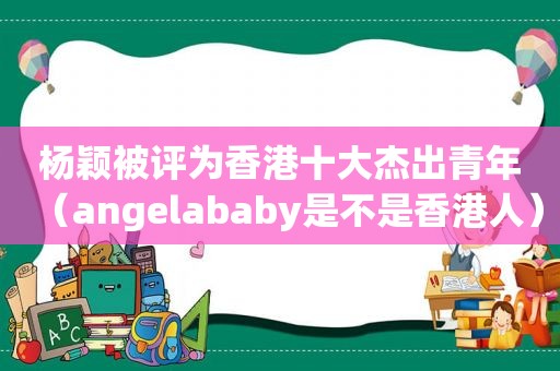 杨颖被评为香港十大杰出青年（angelababy是不是香港人）