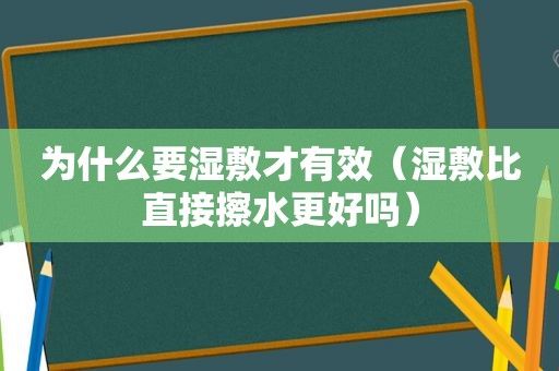 为什么要湿敷才有效（湿敷比直接擦水更好吗）