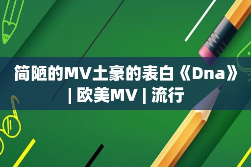 简陋的MV土豪的表白《Dna》| 欧美MV | 流行