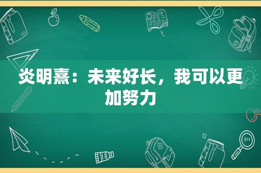 炎明熹：未来好长，我可以更加努力