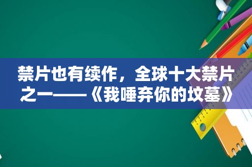 禁片也有续作，全球十大禁片之一——《我唾弃你的坟墓》