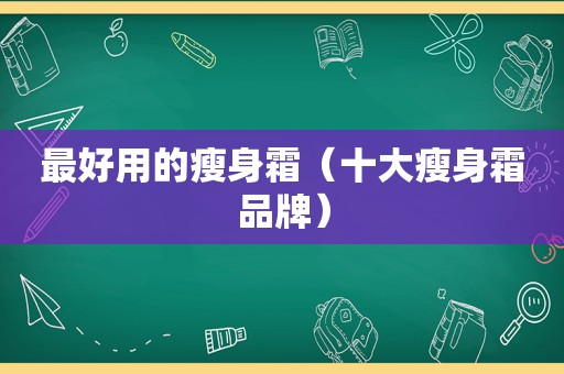 最好用的瘦身霜（十大瘦身霜品牌）