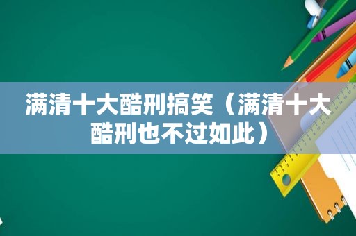 满清十大酷刑搞笑（满清十大酷刑也不过如此）