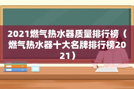 2021燃气热水器质量排行榜（燃气热水器十大名牌排行榜2021）