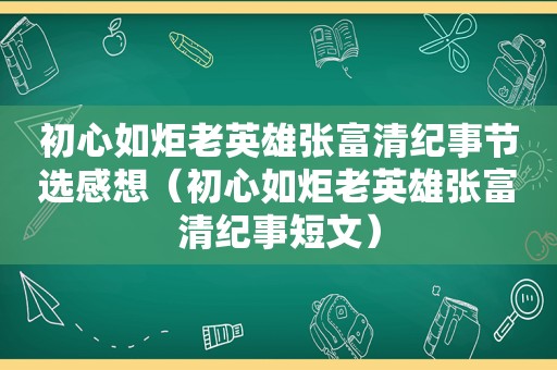 初心如炬老英雄张富清纪事节选感想（初心如炬老英雄张富清纪事短文）