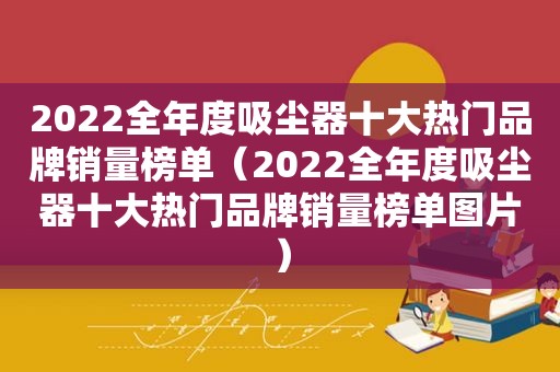 2022全年度吸尘器十大热门品牌销量榜单（2022全年度吸尘器十大热门品牌销量榜单图片）