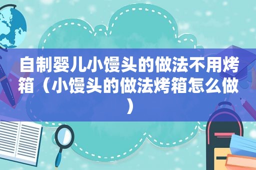 自制婴儿小馒头的做法不用烤箱（小馒头的做法烤箱怎么做）