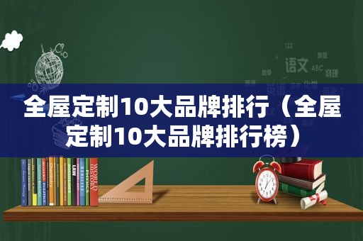 全屋定制10大品牌排行（全屋定制10大品牌排行榜）