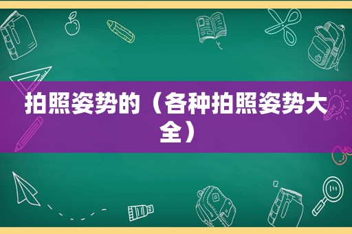 拍照姿势的（各种拍照姿势大全）