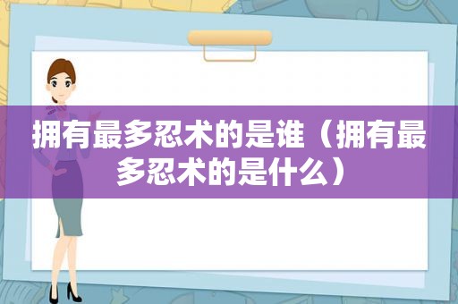 拥有最多忍术的是谁（拥有最多忍术的是什么）