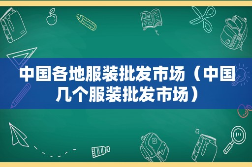 中国各地服装批发市场（中国几个服装批发市场）