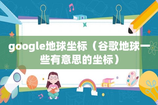 google地球坐标（谷歌地球一些有意思的坐标）