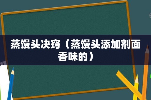 蒸馒头决窍（蒸馒头添加剂面香味的）