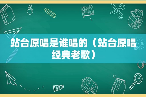 站台原唱是谁唱的（站台原唱经典老歌）