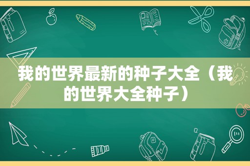 我的世界最新的种子大全（我的世界大全种子）