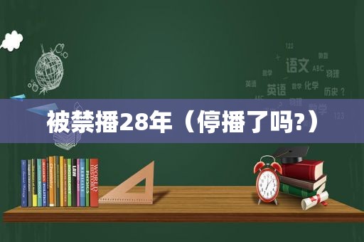 被禁播28年（停播了吗?）