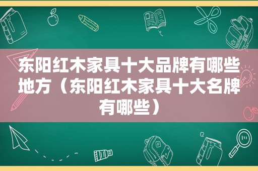 东阳红木家具十大品牌有哪些地方（东阳红木家具十大名牌有哪些）