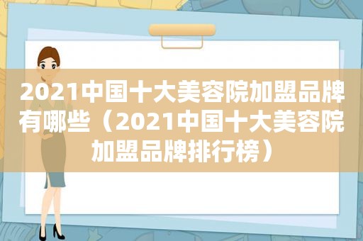 2021中国十大美容院加盟品牌有哪些（2021中国十大美容院加盟品牌排行榜）