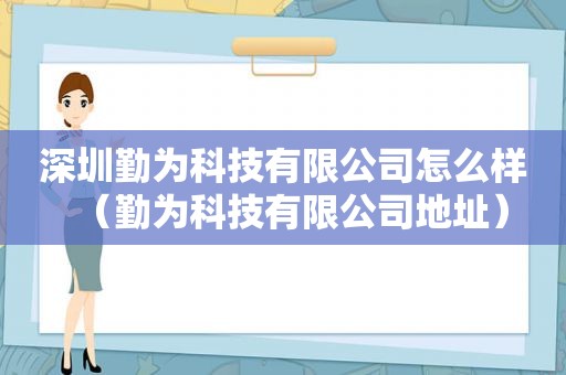 深圳勤为科技有限公司怎么样（勤为科技有限公司地址）