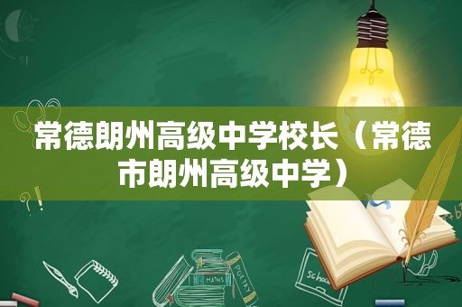 常德朗州高级中学校长（常德市朗州高级中学）