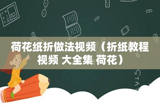 荷花纸折做法视频（折纸教程视频 大全集 荷花）