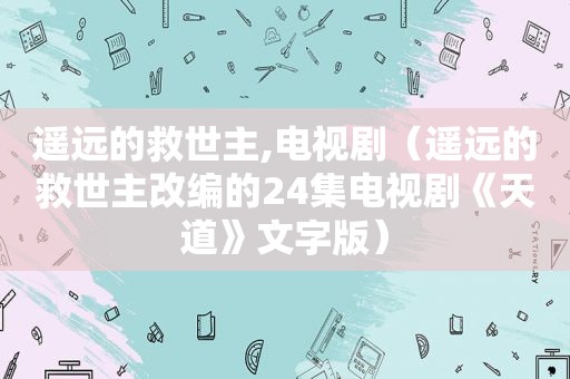 遥远的救世主,电视剧（遥远的救世主改编的24集电视剧《天道》文字版）