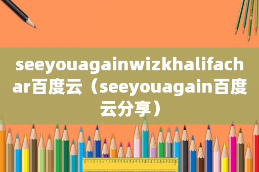 seeyouagainwizkhalifachar百度云（seeyouagain百度云分享）