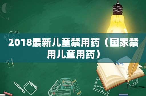 2018最新儿童禁用药（国家禁用儿童用药）