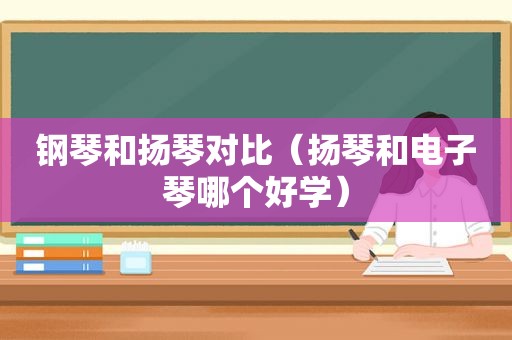 钢琴和扬琴对比（扬琴和电子琴哪个好学）