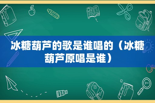 冰糖葫芦的歌是谁唱的（冰糖葫芦原唱是谁）