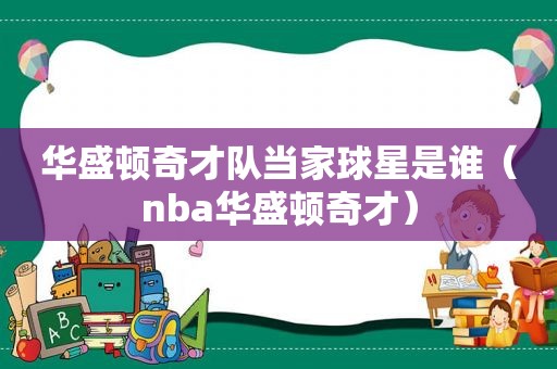 华盛顿奇才队当家球星是谁（nba华盛顿奇才）