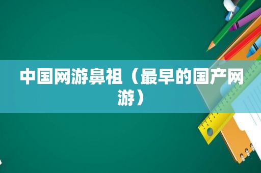 中国网游鼻祖（最早的国产网游）