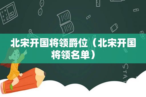 北宋开国将领爵位（北宋开国将领名单）