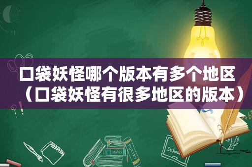 口袋妖怪哪个版本有多个地区（口袋妖怪有很多地区的版本）