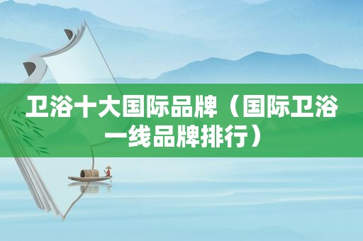 卫浴十大国际品牌（国际卫浴一线品牌排行）