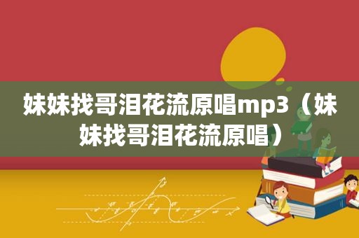 妹妹找哥泪花流原唱mp3（妹妹找哥泪花流原唱）