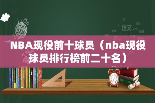 NBA现役前十球员（nba现役球员排行榜前二十名）