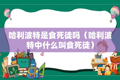 哈利波特是食死徒吗（哈利波特中什么叫食死徒）