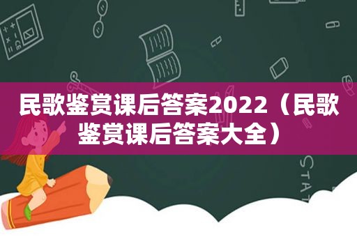 民歌鉴赏课后答案2022（民歌鉴赏课后答案大全）