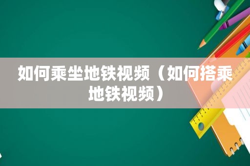 如何乘坐地铁视频（如何搭乘地铁视频）