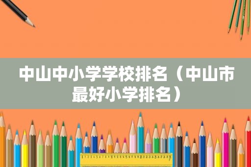 中山中小学学校排名（中山市最好小学排名）