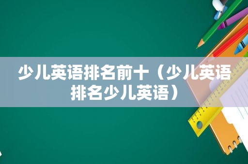 少儿英语排名前十（少儿英语排名少儿英语）