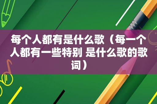 每个人都有是什么歌（每一个人都有一些特别 是什么歌的歌词）