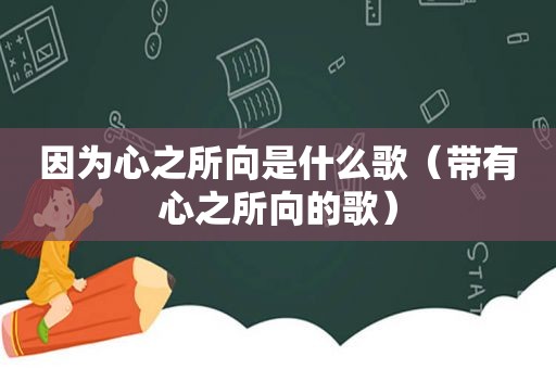 因为心之所向是什么歌（带有心之所向的歌）