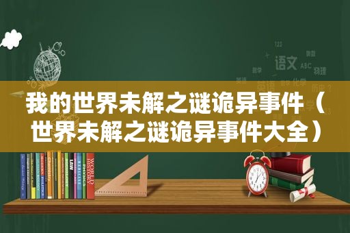 我的世界未解之谜诡异事件（世界未解之谜诡异事件大全）