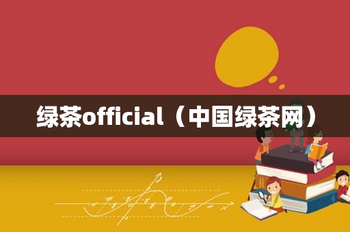 绿茶official（中国绿茶网）